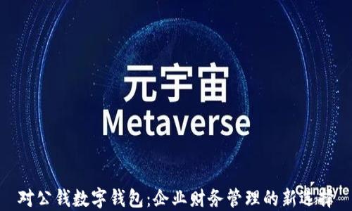 对公钱数字钱包:企业财务管理的新选择