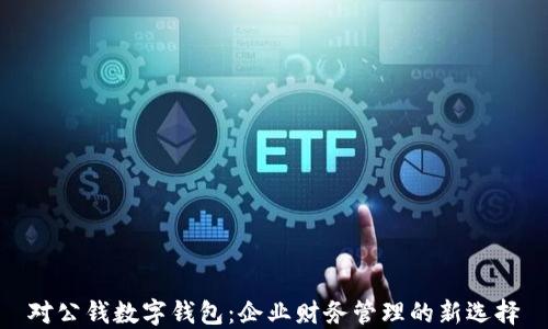 对公钱数字钱包:企业财务管理的新选择