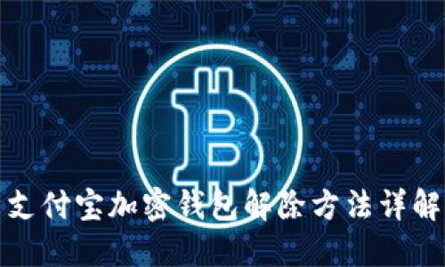 支付宝加密钱包解除方法详解
