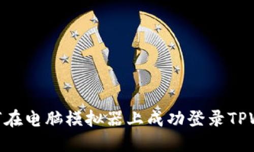 : 如何在电脑模拟器上成功登录TPWallet