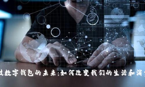 黑科技数字钱包的未来：如何改变我们的生活和消费方式