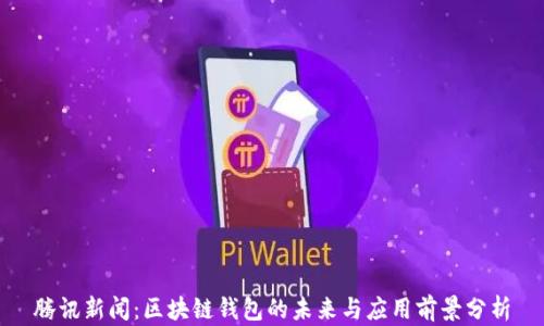 腾讯新闻:区块链钱包的未来与应用前景分析