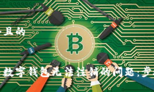 思考一个且的
如何解决数字钱包无法注销的问题:步骤与建议