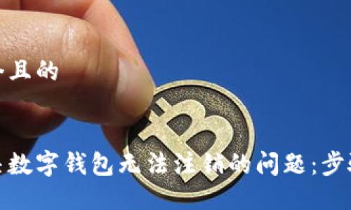 思考一个且的
如何解决数字钱包无法注销的问题:步骤与建议