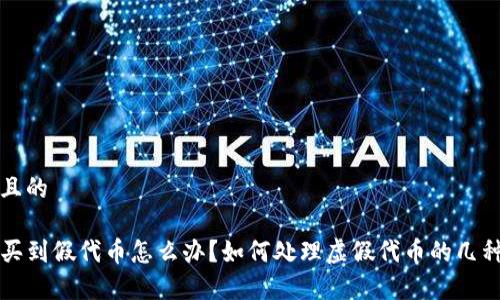 思考一个且的
tpwallet买到假代币怎么办?如何处理虚假代币的几种有效方法
