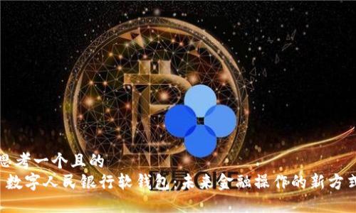 思考一个且的
数字人民银行软钱包:未来金融操作的新方式