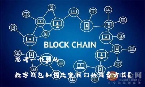 思考一个且的
数字钱包如何改变我们的消费方式?