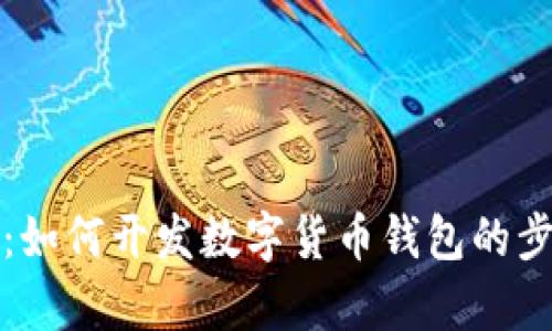 全面解析:如何开发数字货币钱包的步骤与要素