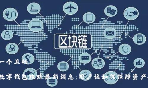 思考一个且的
杭州数字钱包跑路最新消息:用户该如何保障资产安全?