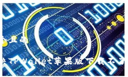 思考一个且的
如何解决TPWallet苹果版下载不了的问题?