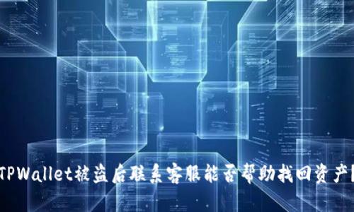 TPWallet被盗后联系客服能否帮助找回资产?