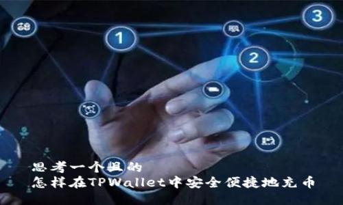 思考一个且的
怎样在TPWallet中安全便捷地充币