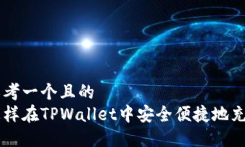 思考一个且的
怎样在TPWallet中安全便捷地充币