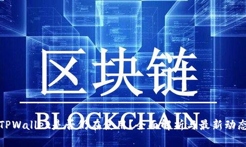 TPWallet是否仍在使用?全面解析与最新动态