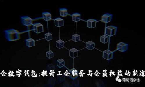 工会数字钱包:提升工会服务与会员权益的新途径
