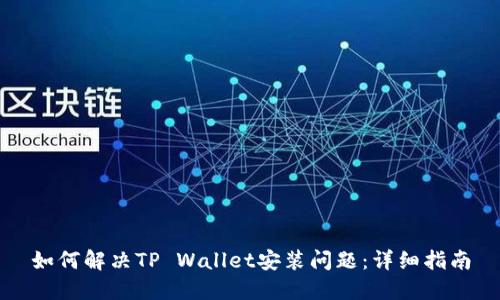 如何解决TP Wallet安装问题:详细指南