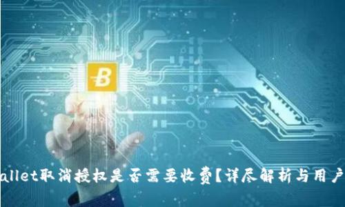 TPWallet取消授权是否需要收费?详尽解析与用户指南
