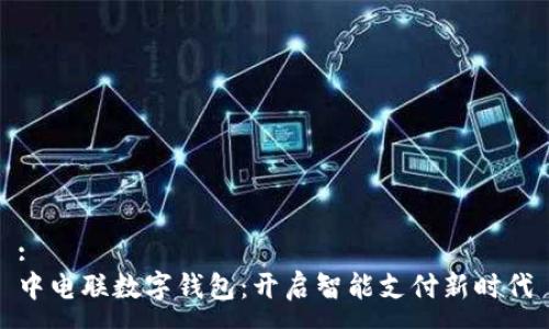 :
中电联数字钱包:开启智能支付新时代
