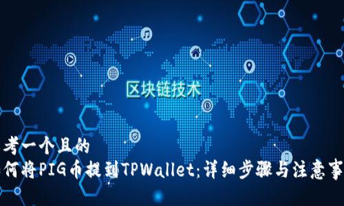 思考一个且的
如何将PIG币提到TPWallet:详细步骤与注意事项
