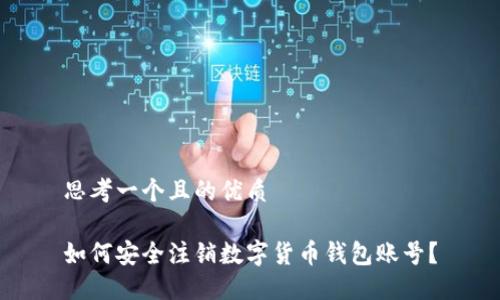 思考一个且的优质
如何安全注销数字货币钱包账号?