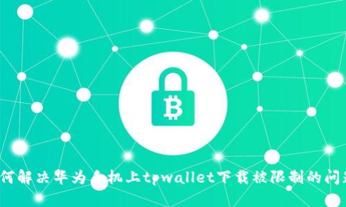 如何解决华为手机上tpwallet下载被限制的问题?