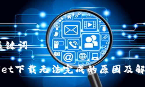一、与关键词
TPWallet下载无法完成的原因及解决方法