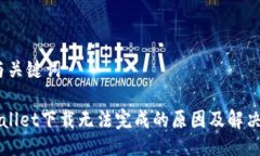 一、与关键词TPWallet下载无法完成的原因及解决方