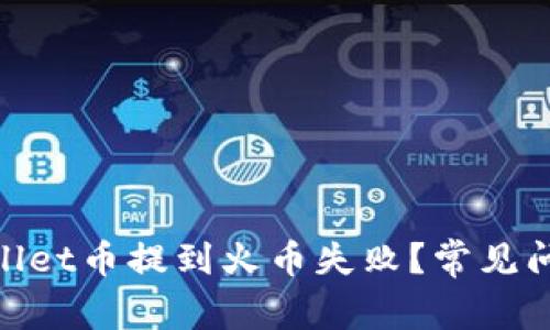 : 为什么tpwallet币提到火币失败?常见问题与解决方案
