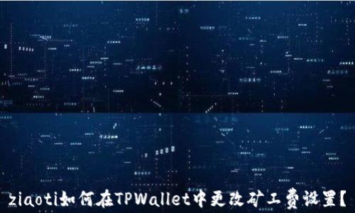
ziaoti如何在TPWallet中更改矿工费设置？