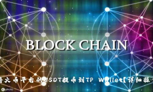 优质
如何将火币平台的USDT提币到TP Wallet?详细操作指南
