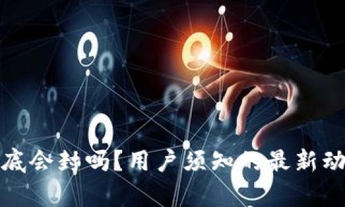 tpwallet在年底会封吗?用户须知的最新动态与风险评估