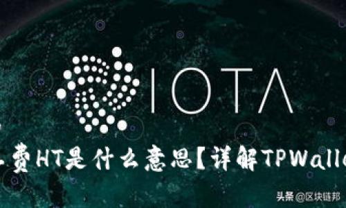思考一个且的
TPWallet矿工费HT是什么意思?详解TPWallet的收费机制