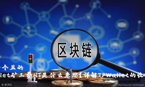 思考一个且的
TPWallet矿工费HT是什么意思?详解TPWallet的收费机制