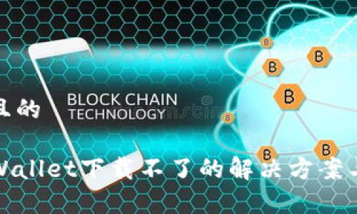 思考一个且的

最新版TPWallet下载不了的解决方案与常见问题