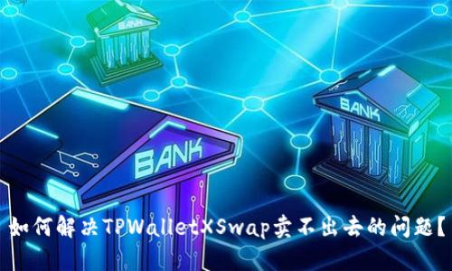 如何解决TPWalletXSwap卖不出去的问题？