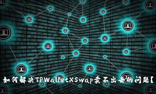 如何解决TPWalletXSwap卖不出去的问题？