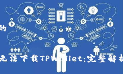 思考一个且的

:
为何海外ID无法下载TPWallet：完整解析与解决方案