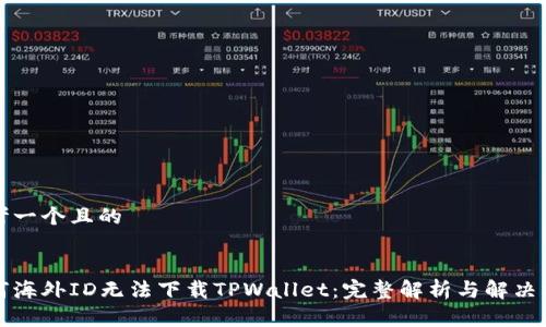 思考一个且的

:
为何海外ID无法下载TPWallet：完整解析与解决方案