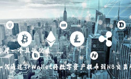 思考一个且的优质

如何通过TPWallet将数字资产提币到HB交易所