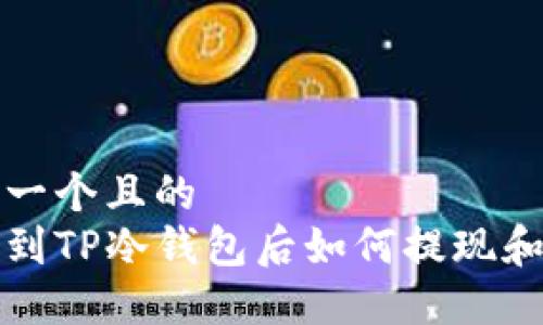 思考一个且的
提币到TP冷钱包后如何提现和管理