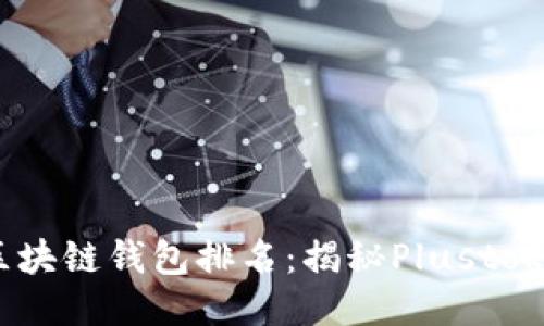 : 2023年全球区块链钱包排名:揭秘Plustoken的成就与挑战