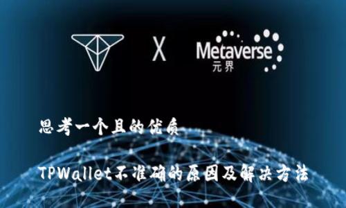 思考一个且的优质
TPWallet不准确的原因及解决方法