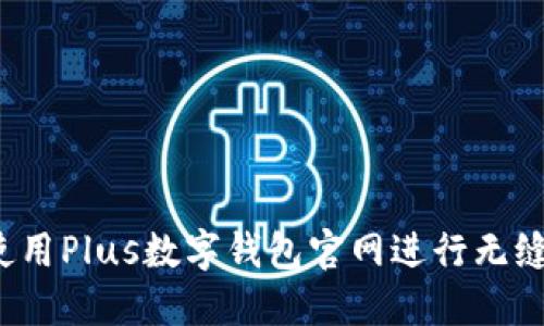 如何使用Plus数字钱包官网进行无缝交易？
