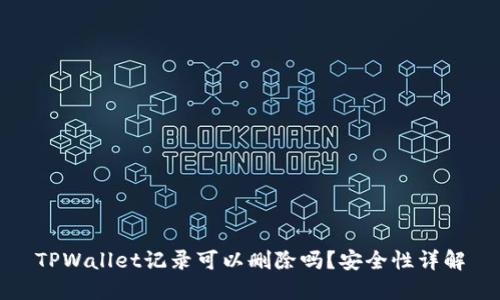 TPWallet记录可以删除吗?安全性详解
