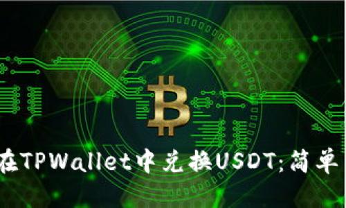 思考一个且的
วัstoit如何在TPWallet中兑换USDT:简单易懂的步骤指南