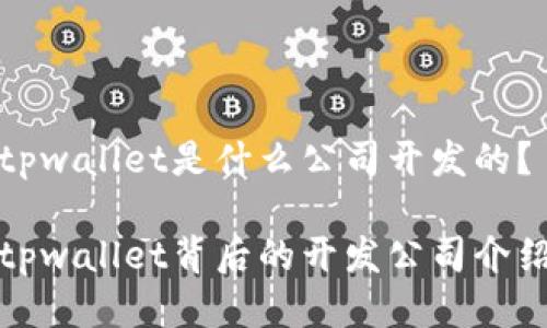 tpwallet是什么公司开发的?
tpwallet背后的开发公司介绍
