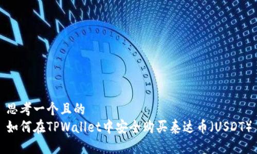 思考一个且的
如何在TPWallet中安全购买泰达币(USDT)