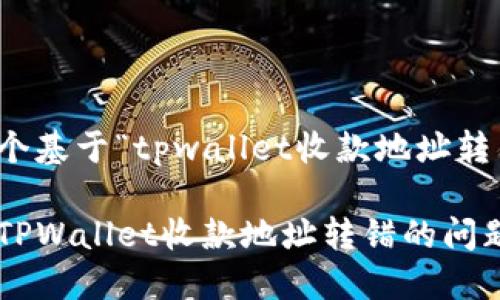 思考出一个基于“tpwallet收款地址转错”的且的
如何解决TPWallet收款地址转错的问题?
