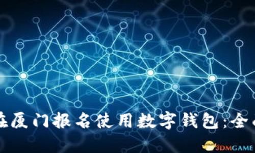 如何在厦门报名使用数字钱包:全面指南