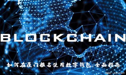 如何在厦门报名使用数字钱包:全面指南